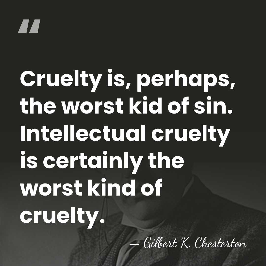 Cruelty is, perhaps, the worst kid of sin. Intellectual cruelty is certainly&hellip; - Gilbert K. Chesterton