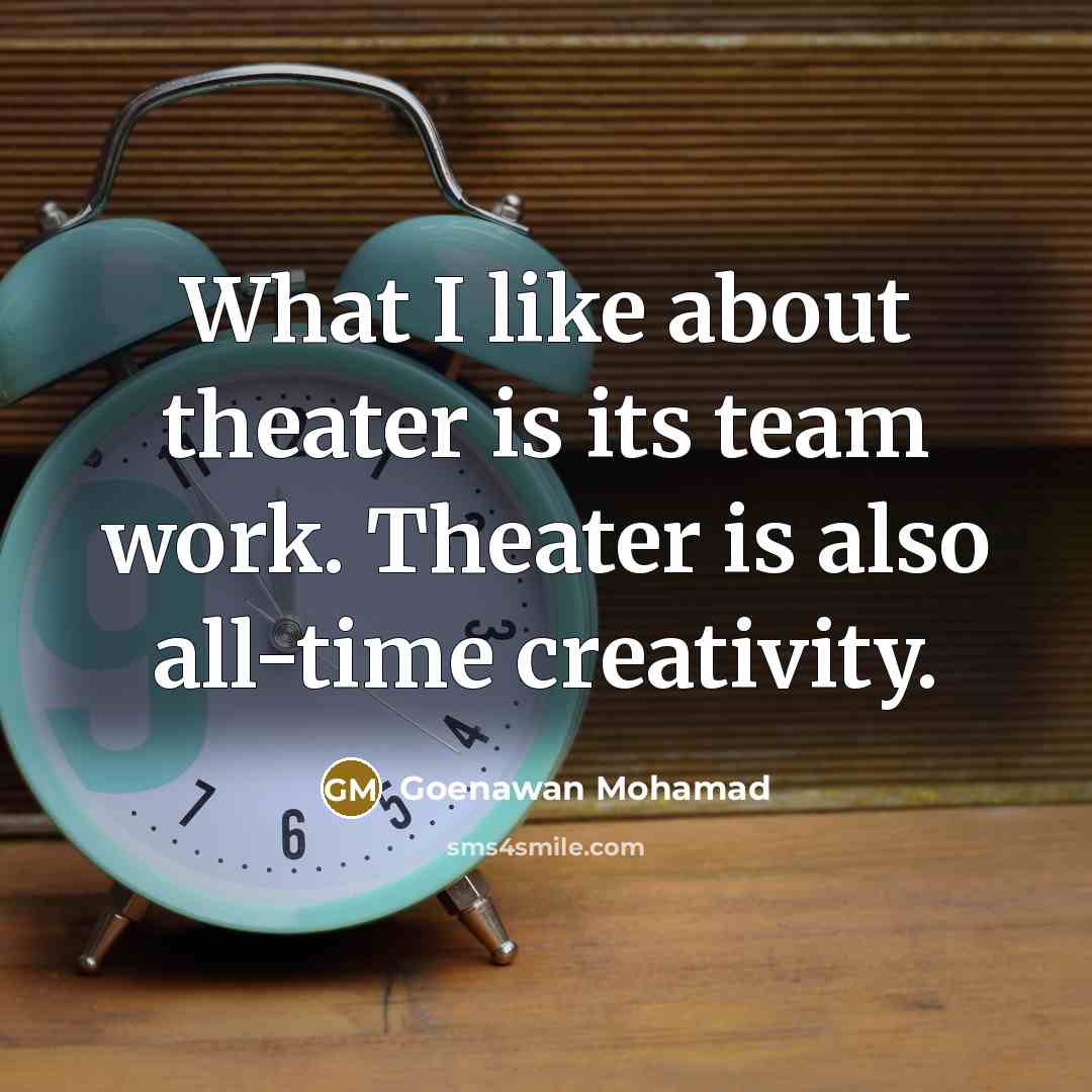 “What I like about theater is its team work. Theater…” quote by Goenawan Mohamad