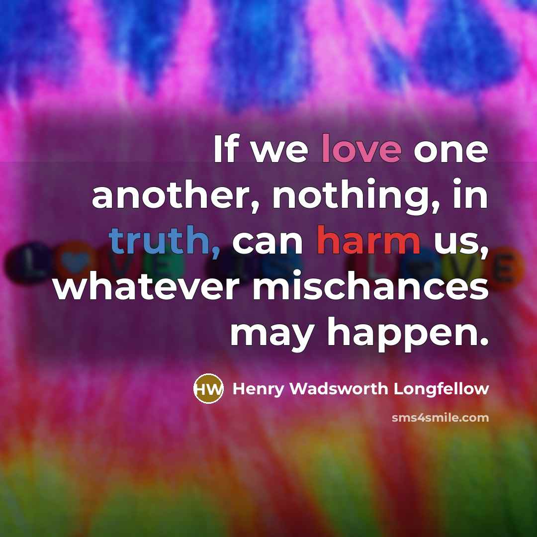 “If we love one another, nothing, in truth, can harm…” quote by Henry Wadsworth Longfellow