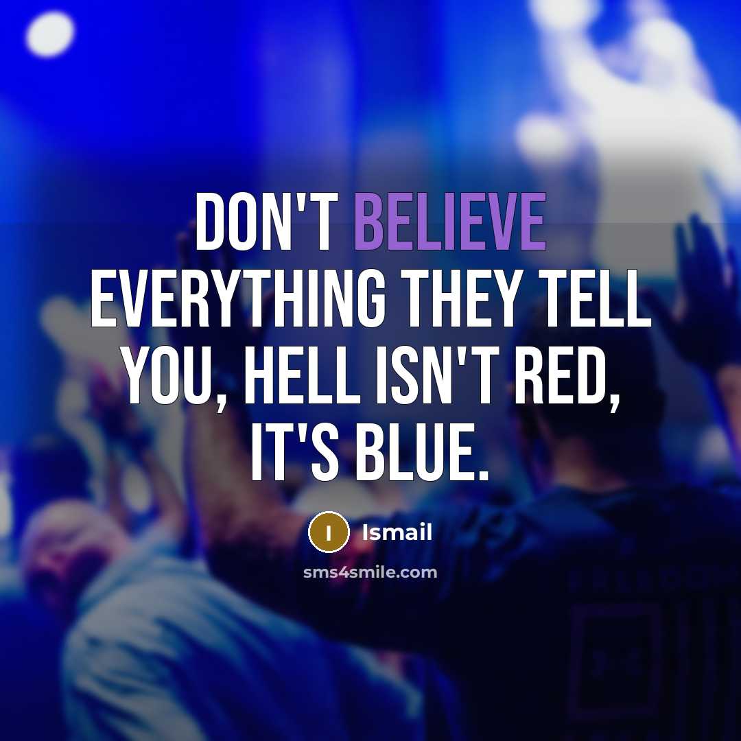 “Don't believe everything they tell you, Hell isn't red, it's blue.” quote by Ismail