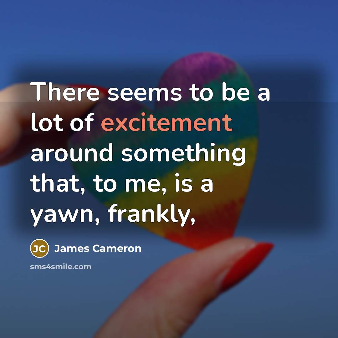 “There seems to be a lot of excitement around something…” quote by James Cameron