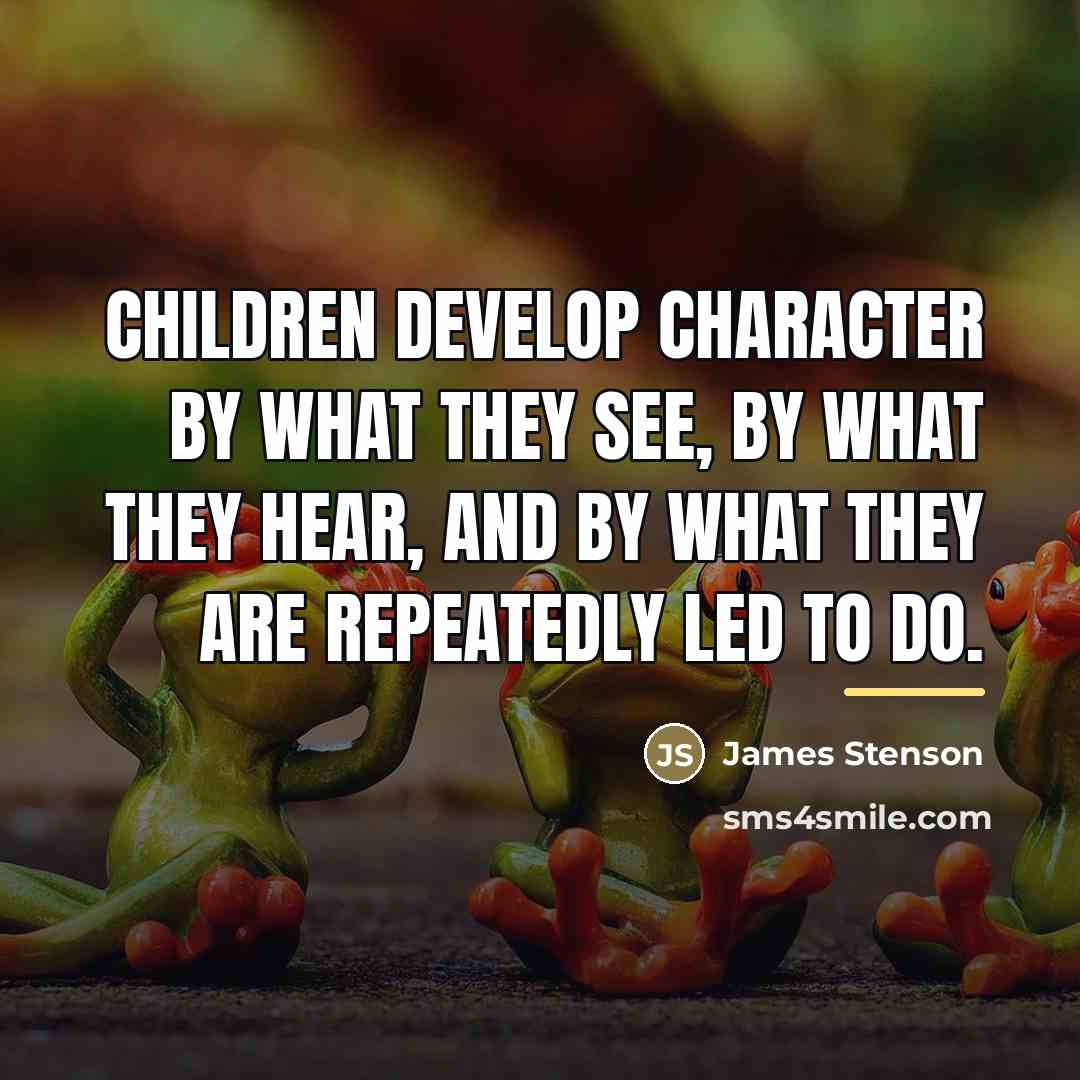 “Children develop character by what they see, by what they…” quote by James Stenson