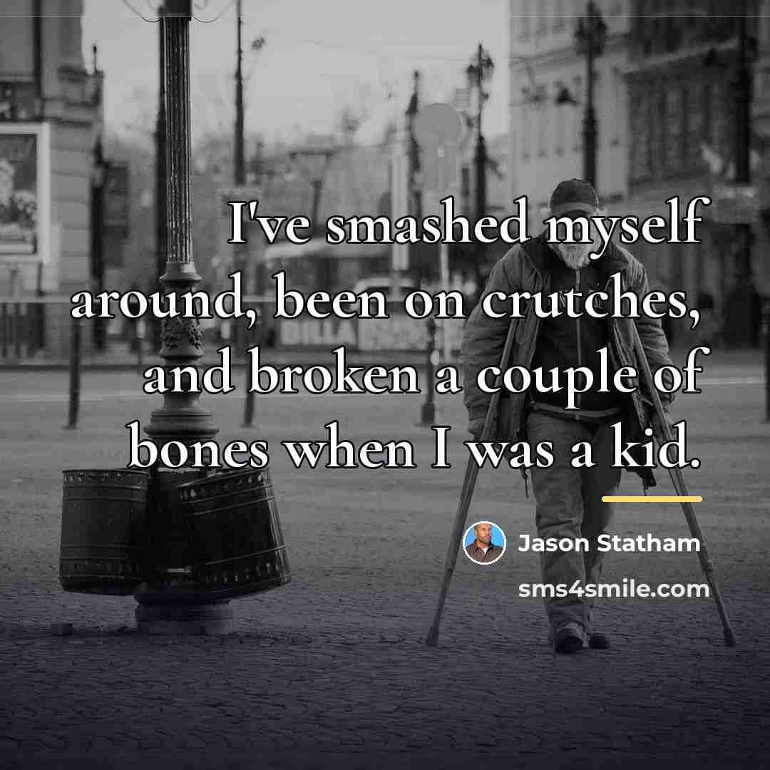 “I've smashed myself around, been on crutches, and broken a…” quote by Jason Statham