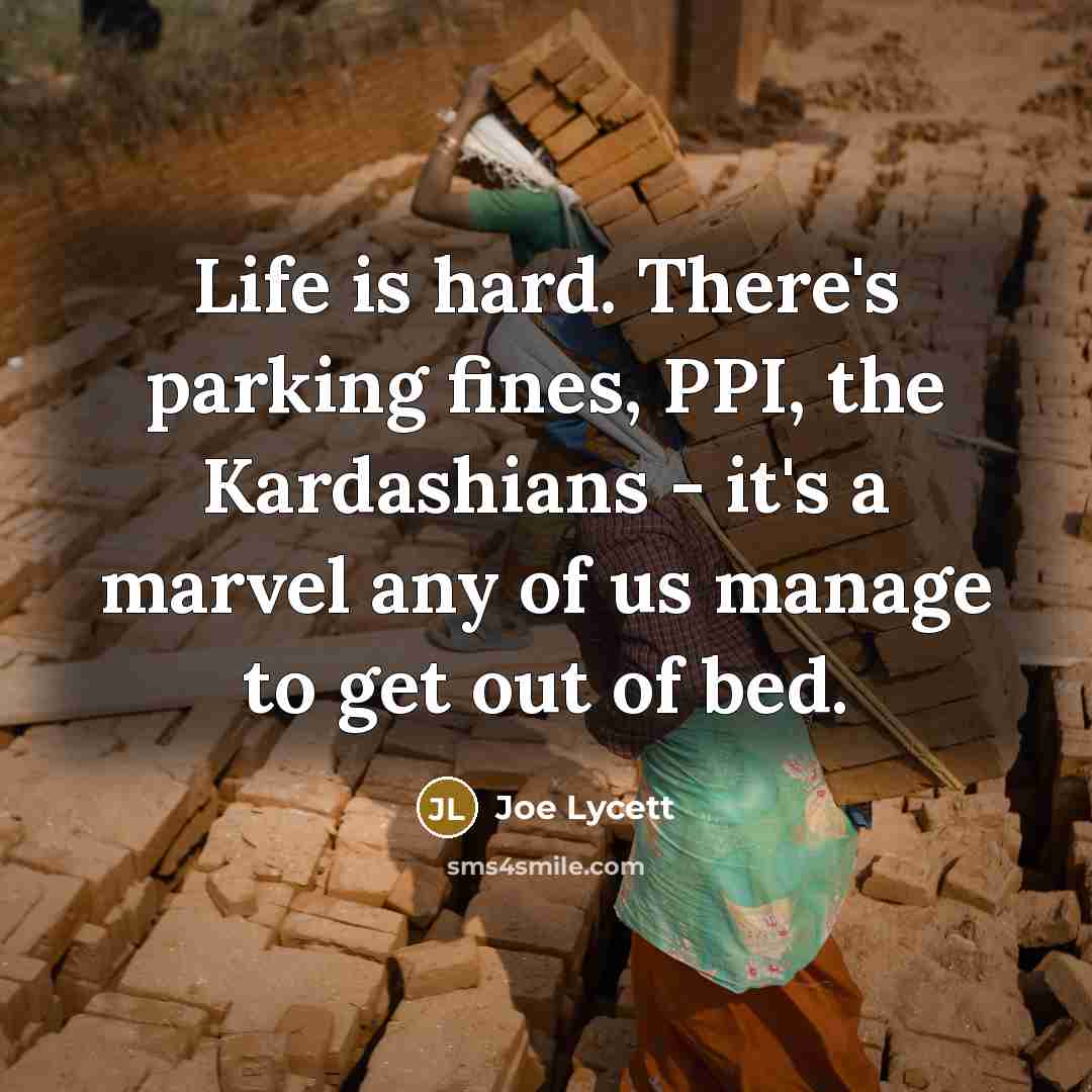 “Life is hard. There's parking fines, PPI, the Kardashians - it's a marvel any of us manage to get out of bed.” quote by Joe Lycett