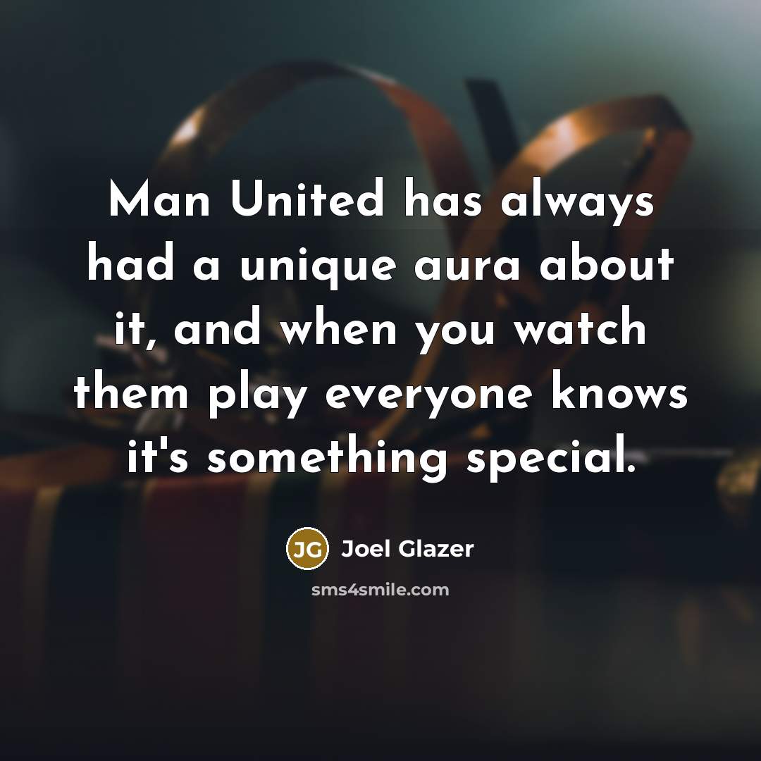 “Man United has always had a unique aura about it,…” quote by Joel Glazer