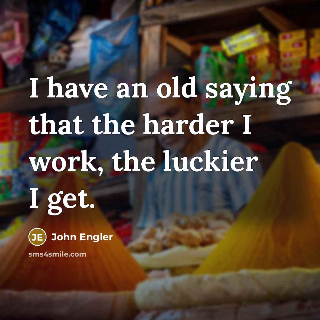 “I have an old saying that the harder I work,…” quote by John Engler