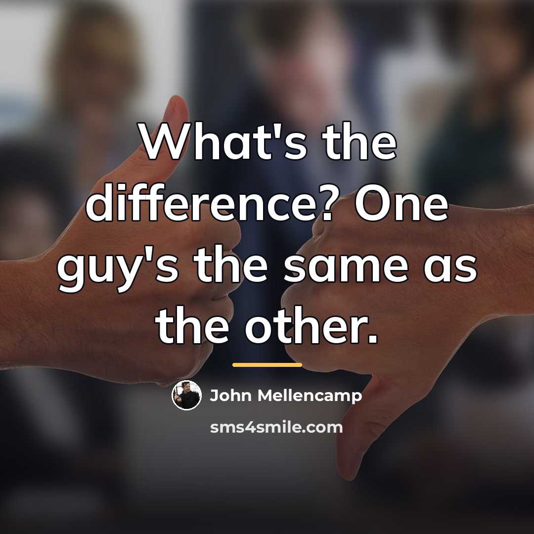 “What's the difference? One guy's the same as the other.…” quote by John Mellencamp