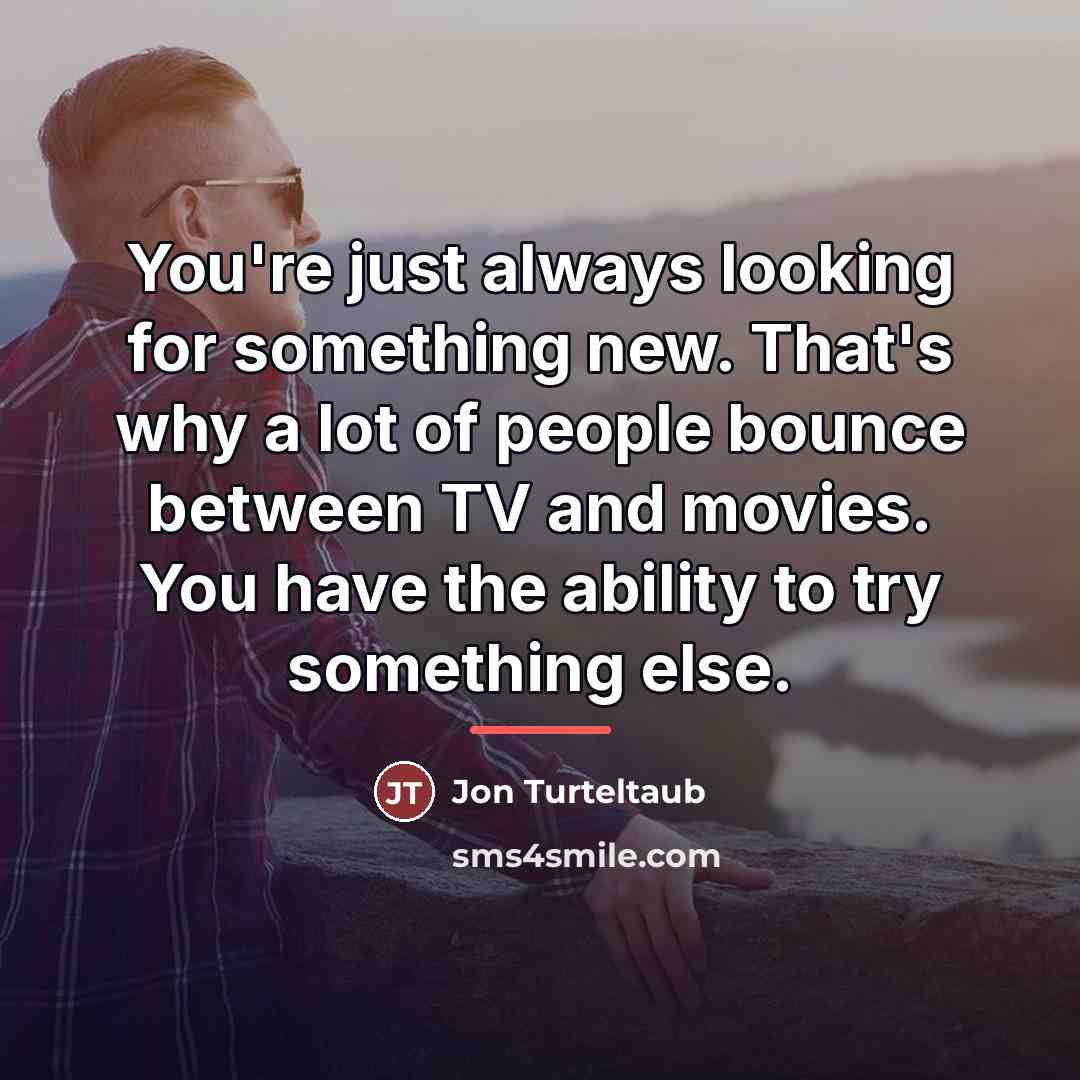 “You're just always looking for something new. That's why a…” quote by Jon Turteltaub