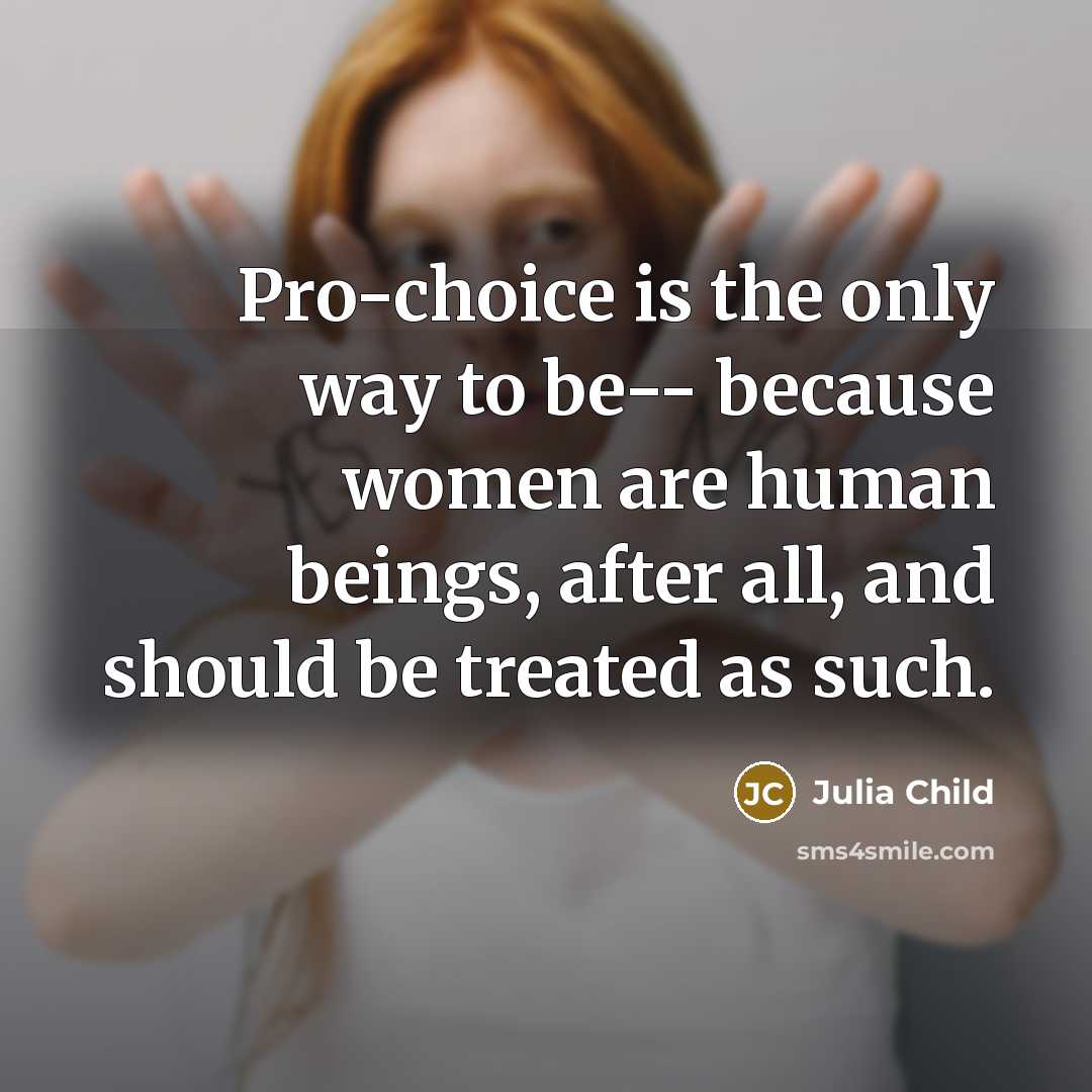 “Pro-choice is the only way to be-- because women are…” quote by Julia Child