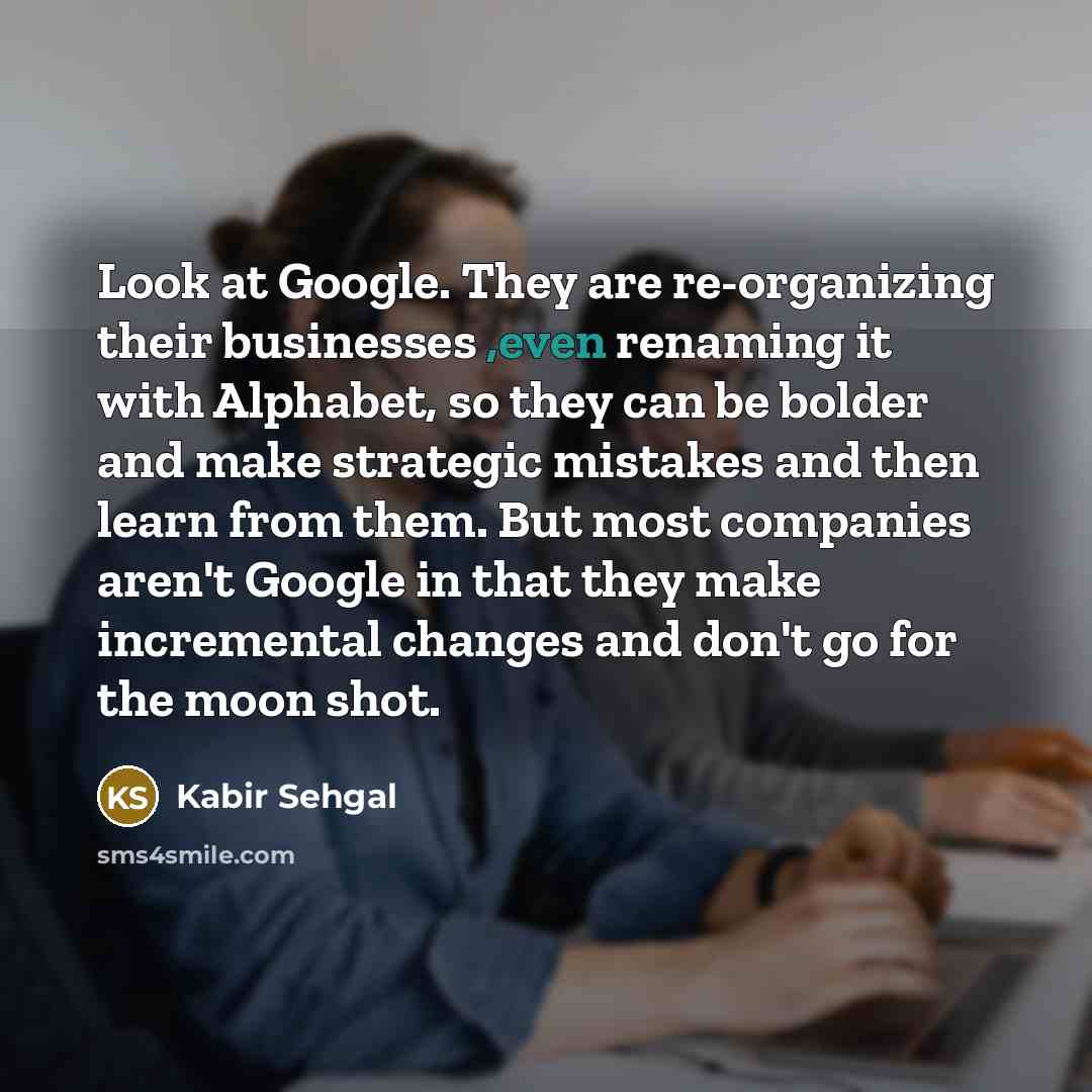 “Look at Google. They are re-organizing their businesses ,even renaming…” quote by Kabir Sehgal