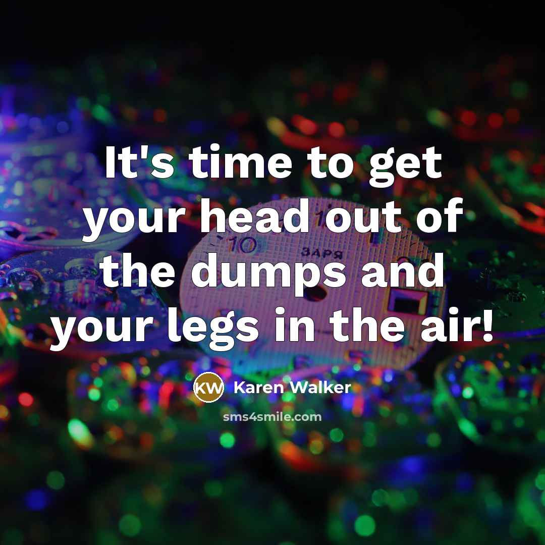 “It's time to get your head out of the dumps…” quote by Karen Walker