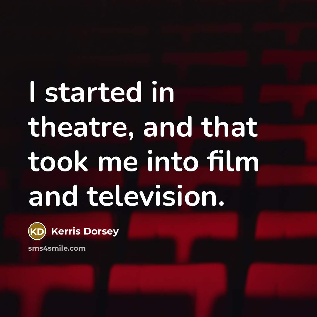 “I started in theatre, and that took me into film…” quote by Kerris Dorsey