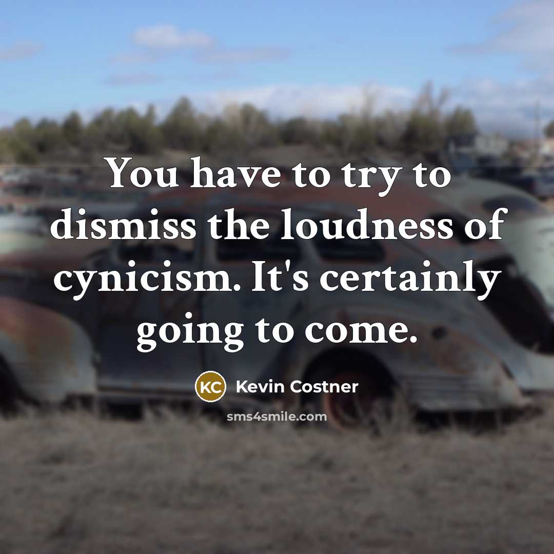 “You have to try to dismiss the loudness of cynicism.…” quote by Kevin Costner