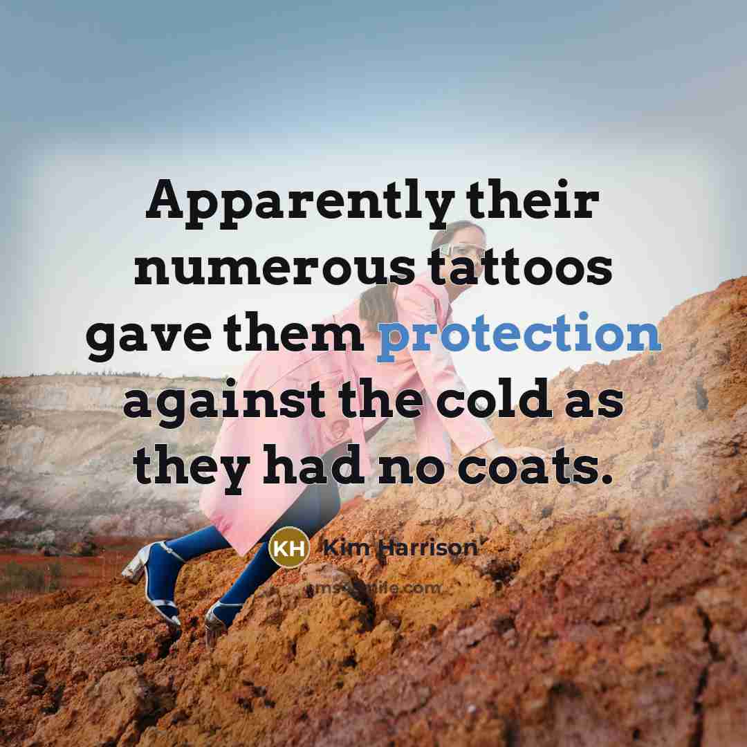 “Apparently their numerous tattoos gave them protection against the cold…” quote by Kim Harrison