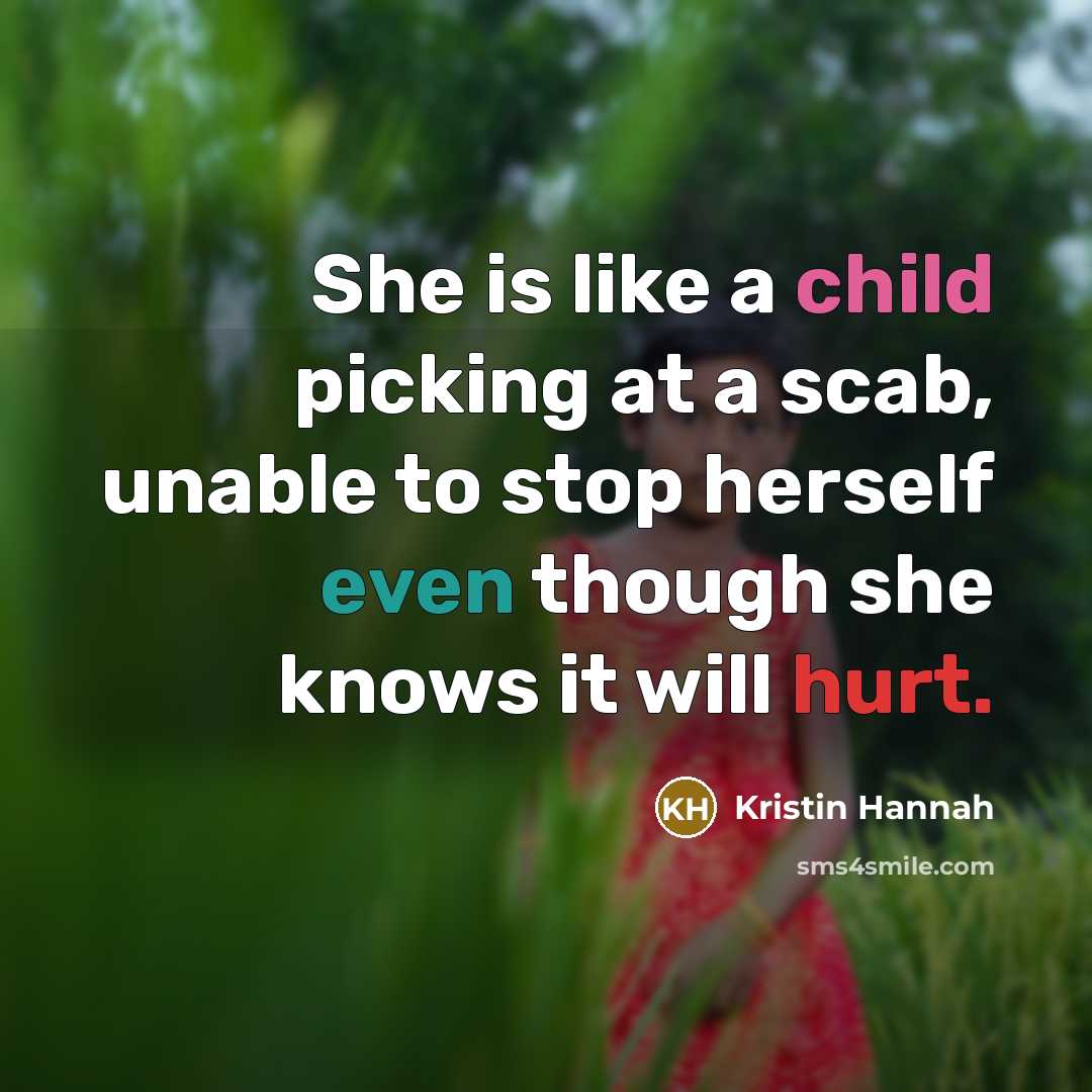 “She is like a child picking at a scab, unable…” quote by Kristin Hannah