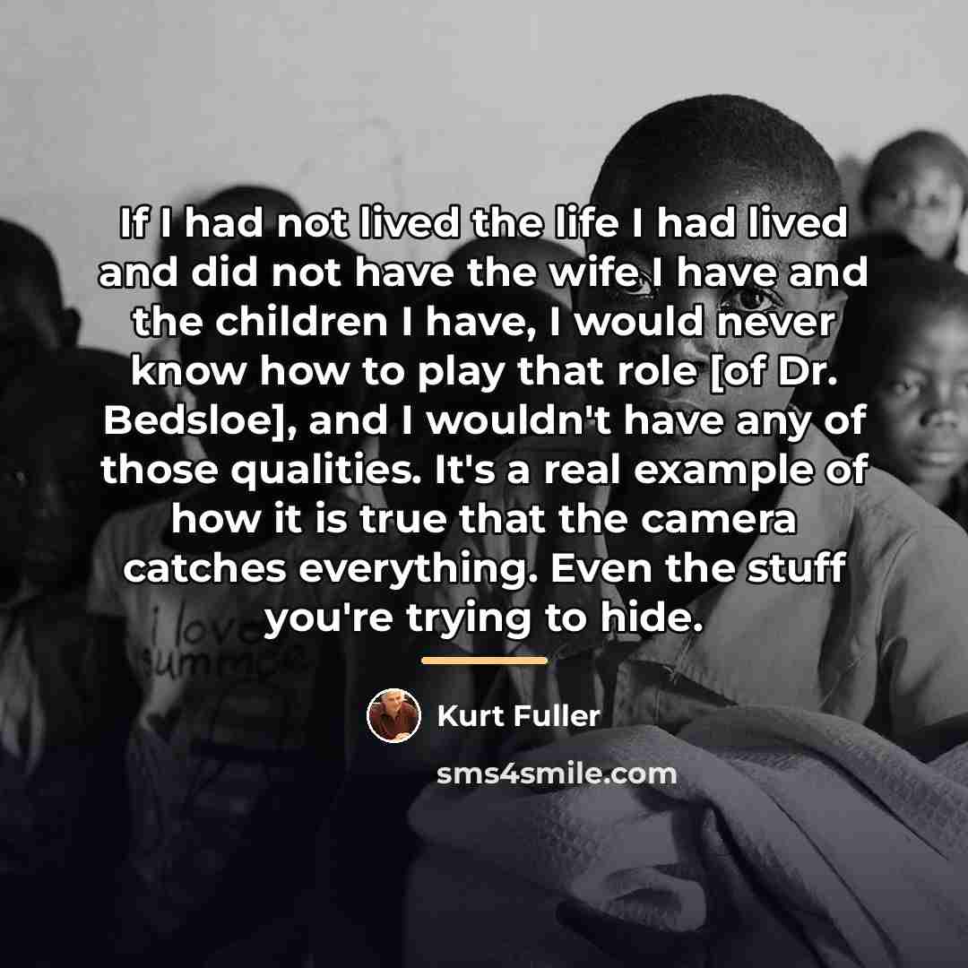 “If I had not lived the life I had lived…” quote by Kurt Fuller