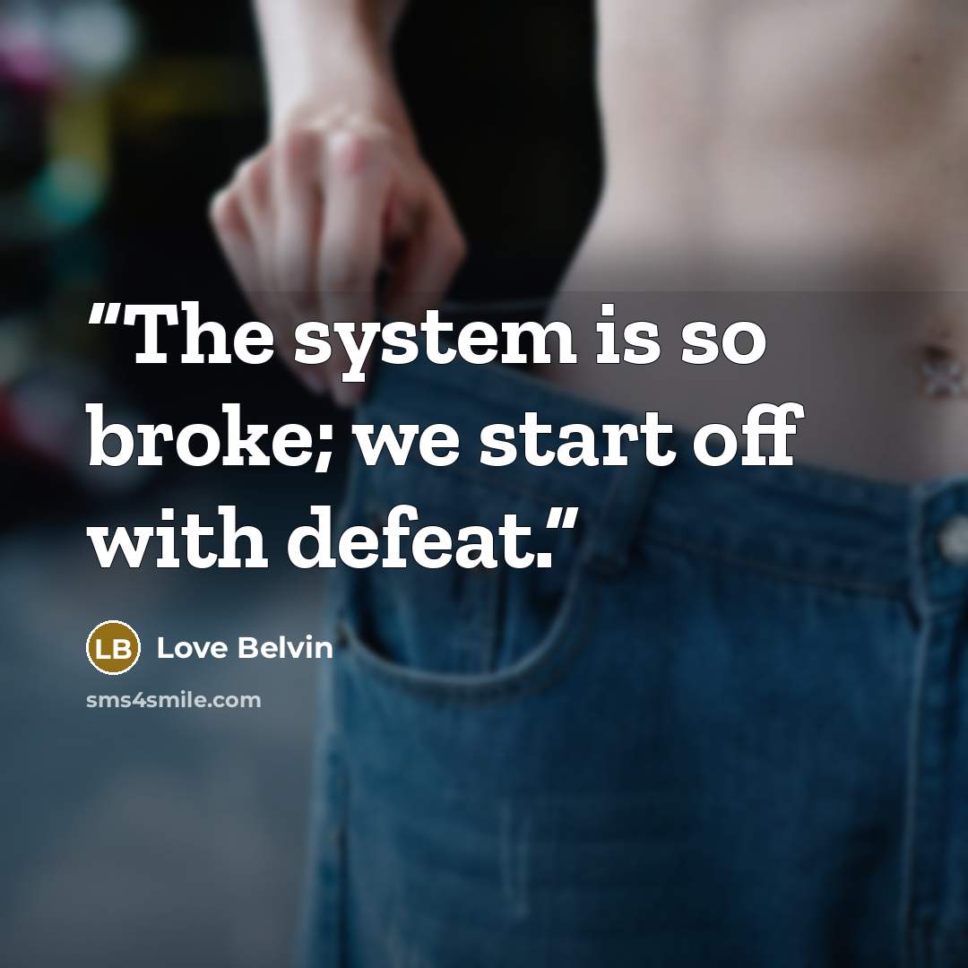 “The system is so broke; we start off with defeat.” quote by Love Belvin