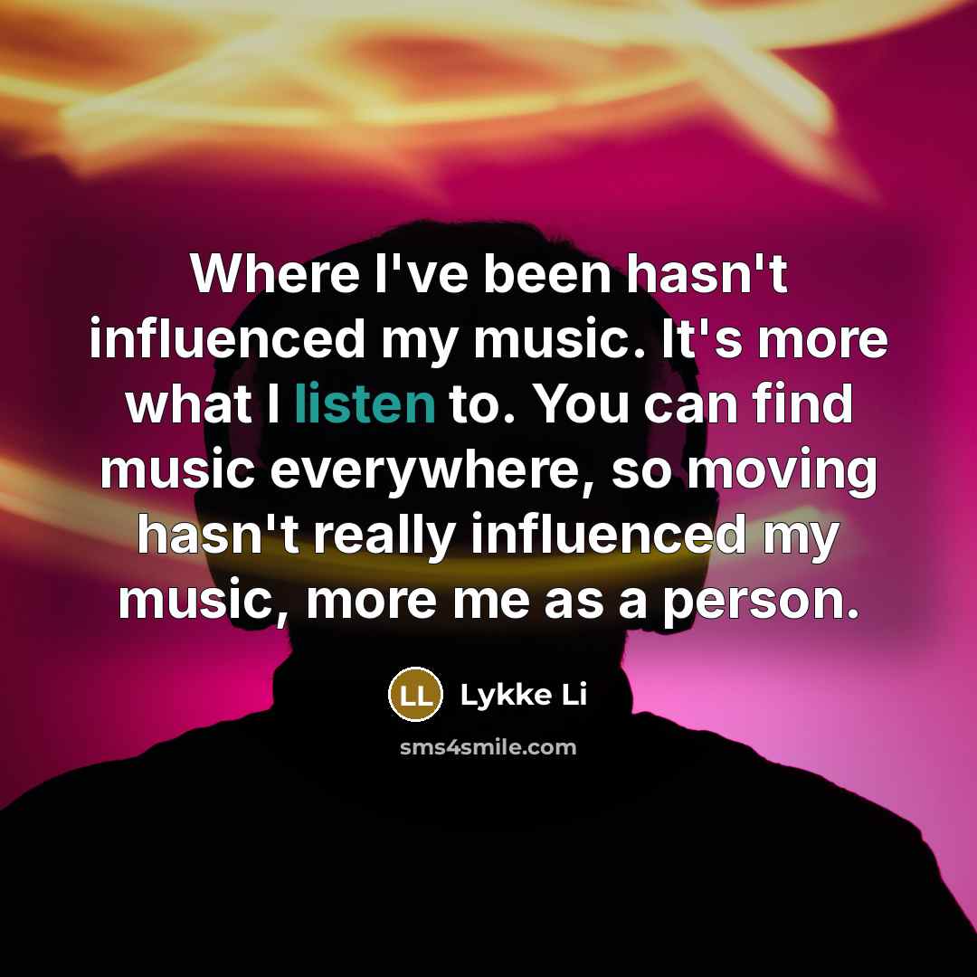 “Where I've been hasn't influenced my music. It's more what…” quote by Lykke Li