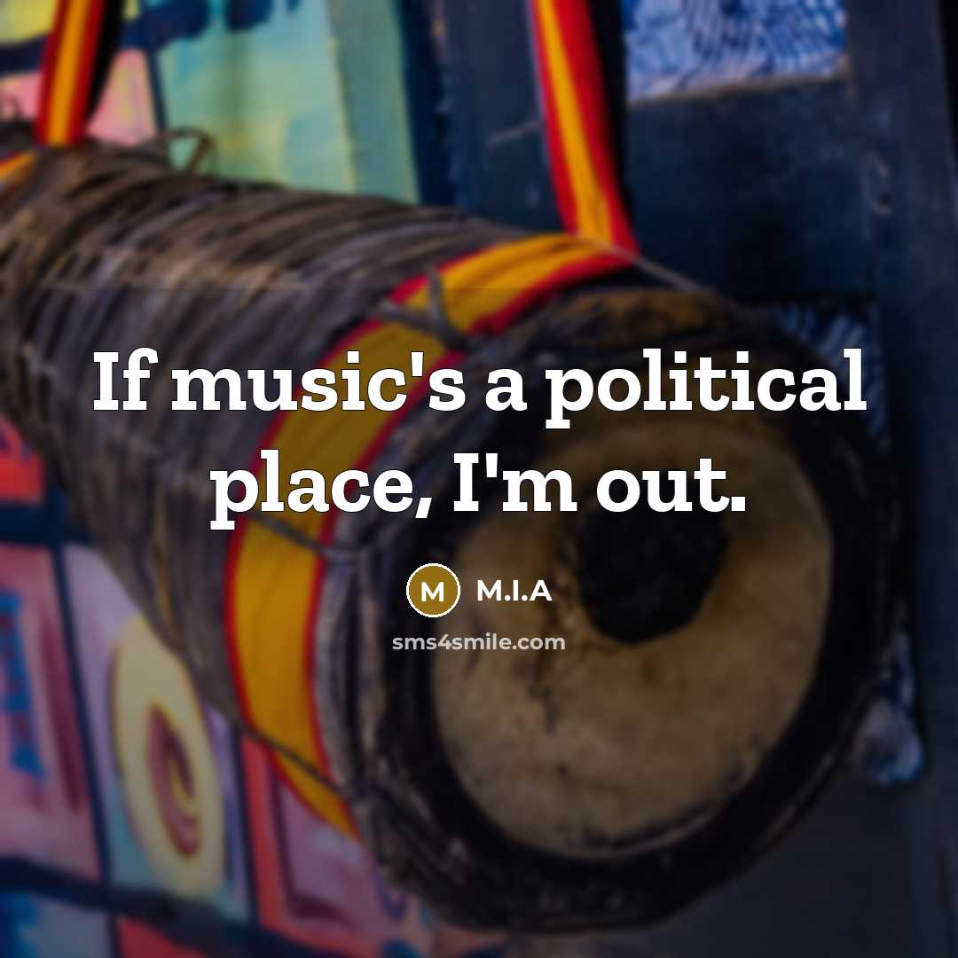 “If music's a political place, I'm out.…” quote by M.I.A