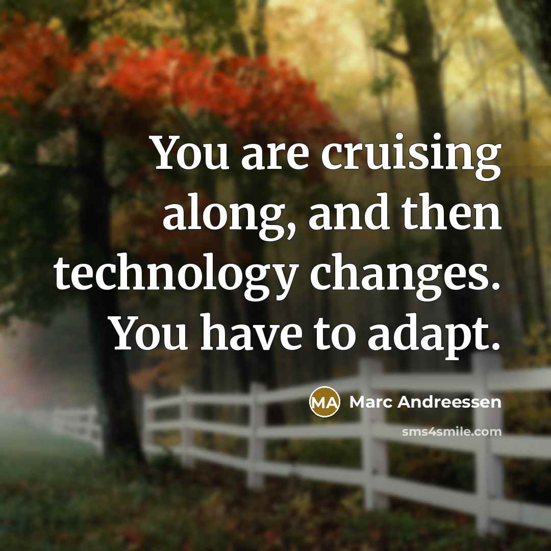 “You are cruising along, and then technology changes. You have…” quote by Marc Andreessen