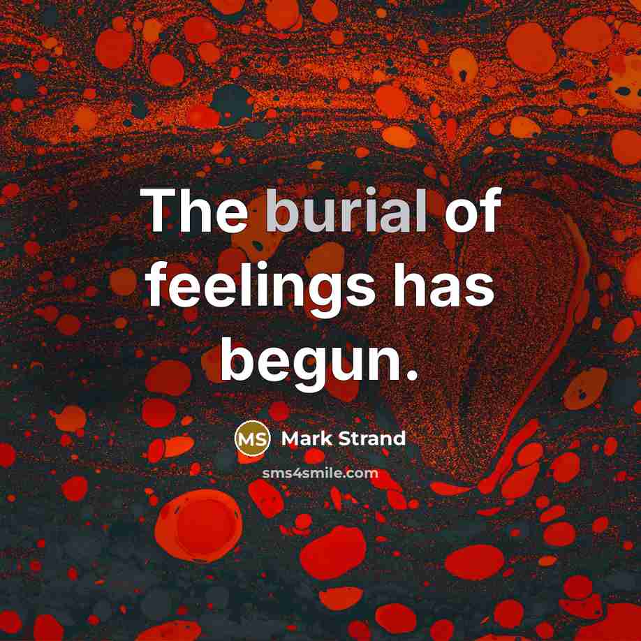 “The burial of feelings has begun.” quote by Mark Strand