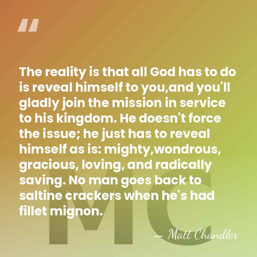 The reality is that all God has to do is reveal himself&hellip; - Matt Chandler