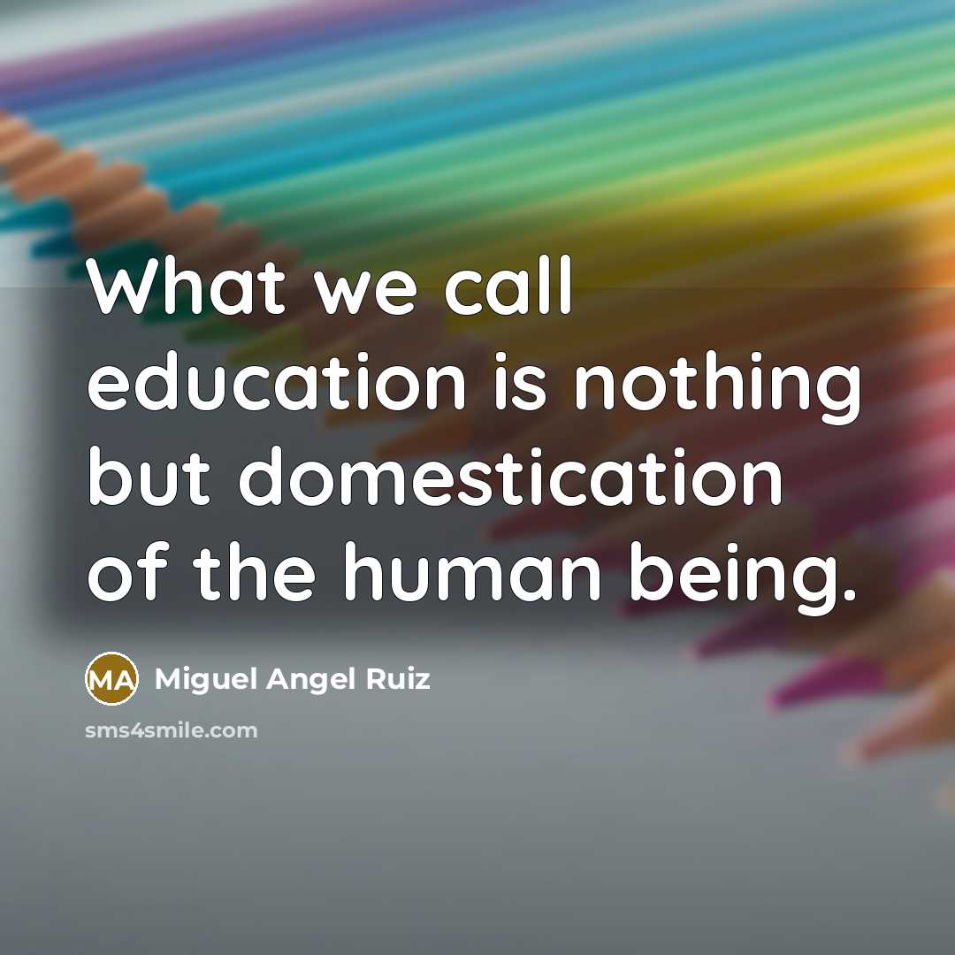 “What we call education is nothing but domestication of the…” quote by Miguel Angel Ruiz
