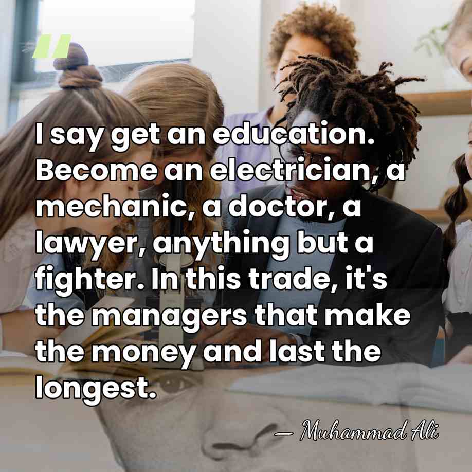 I say get an education. Become an electrician, a mechanic, a doctor,&hellip; - Muhammad Ali