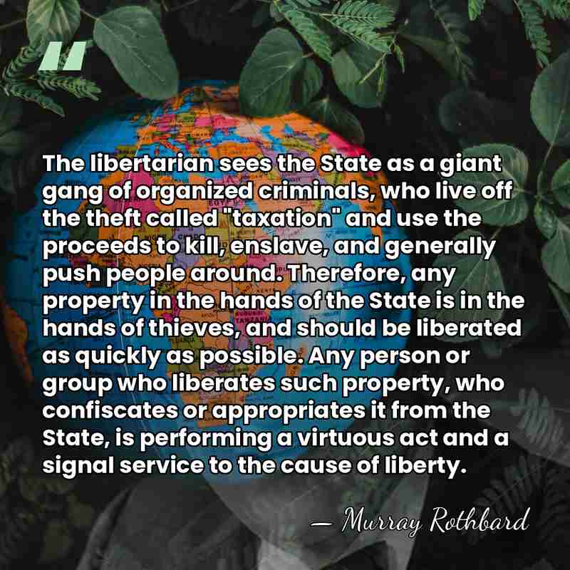 The libertarian sees the State as a giant gang of organized criminals,&hellip; - Murray Rothbard