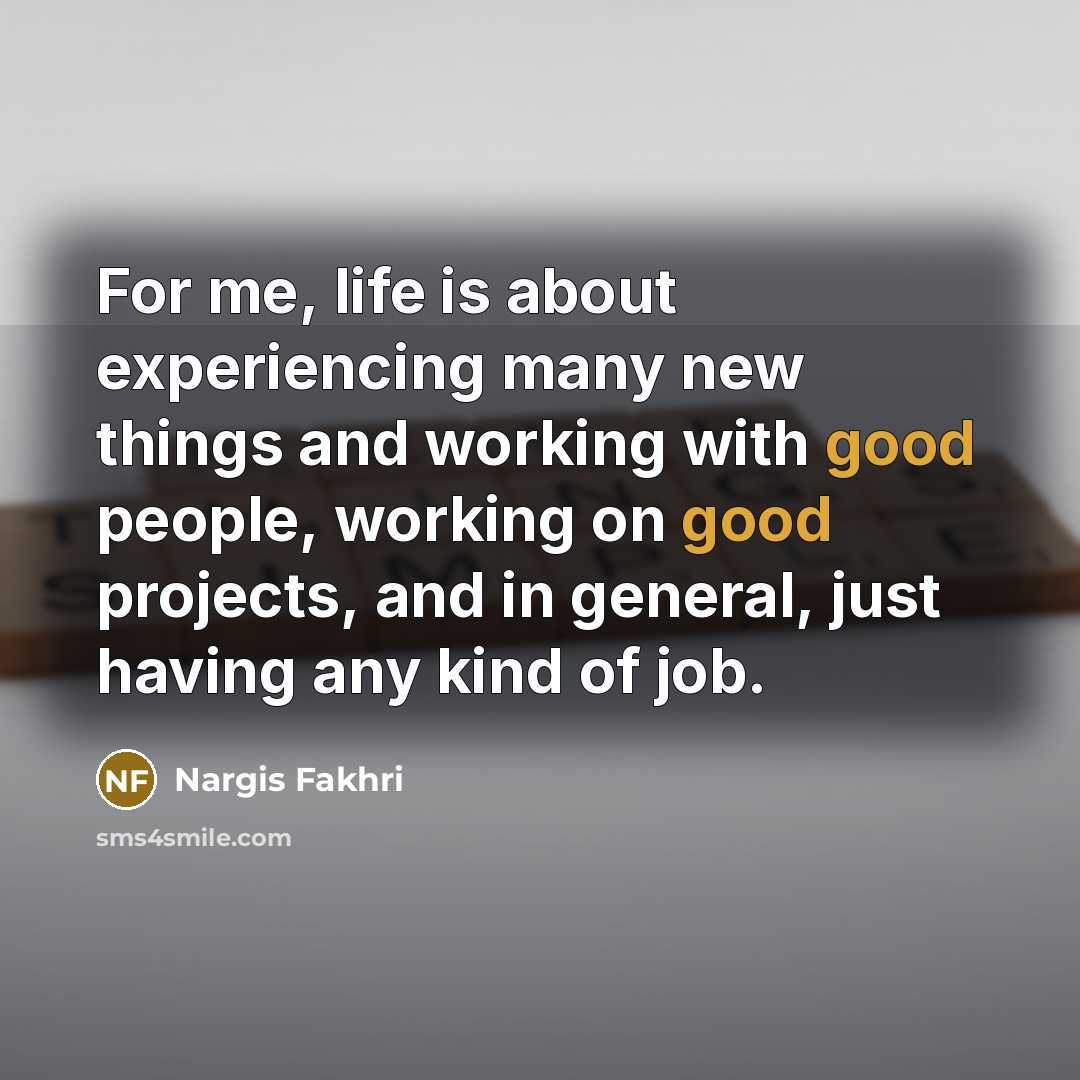 “For me, life is about experiencing many new things and…” quote by Nargis Fakhri