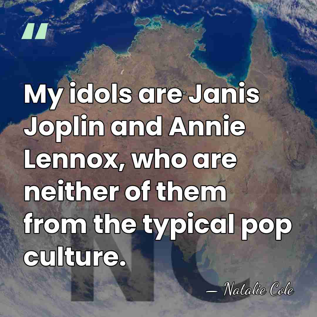 My idols are Janis Joplin and Annie Lennox, who are neither of&hellip; - Natalie Cole
