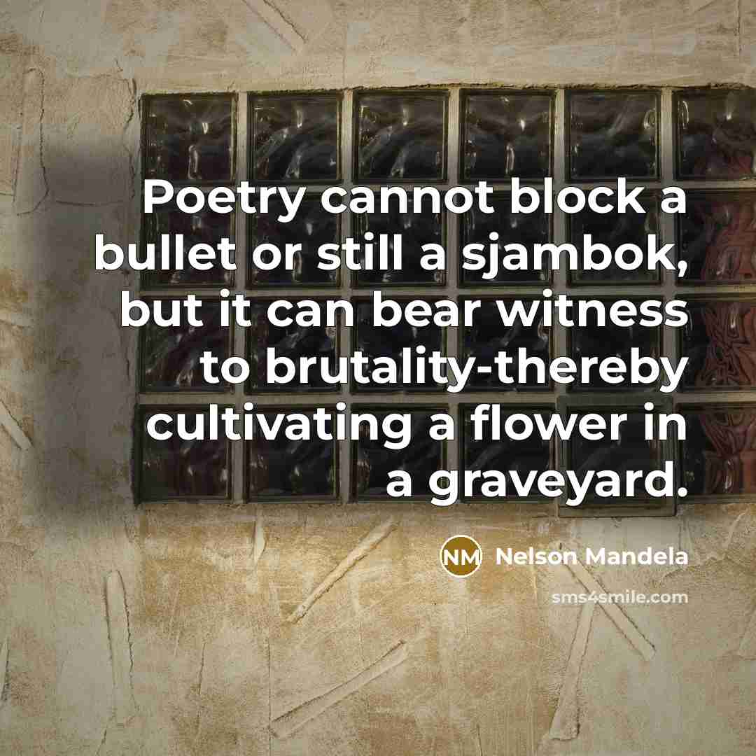 “Poetry cannot block a bullet or still a sjambok, but…” quote by Nelson Mandela