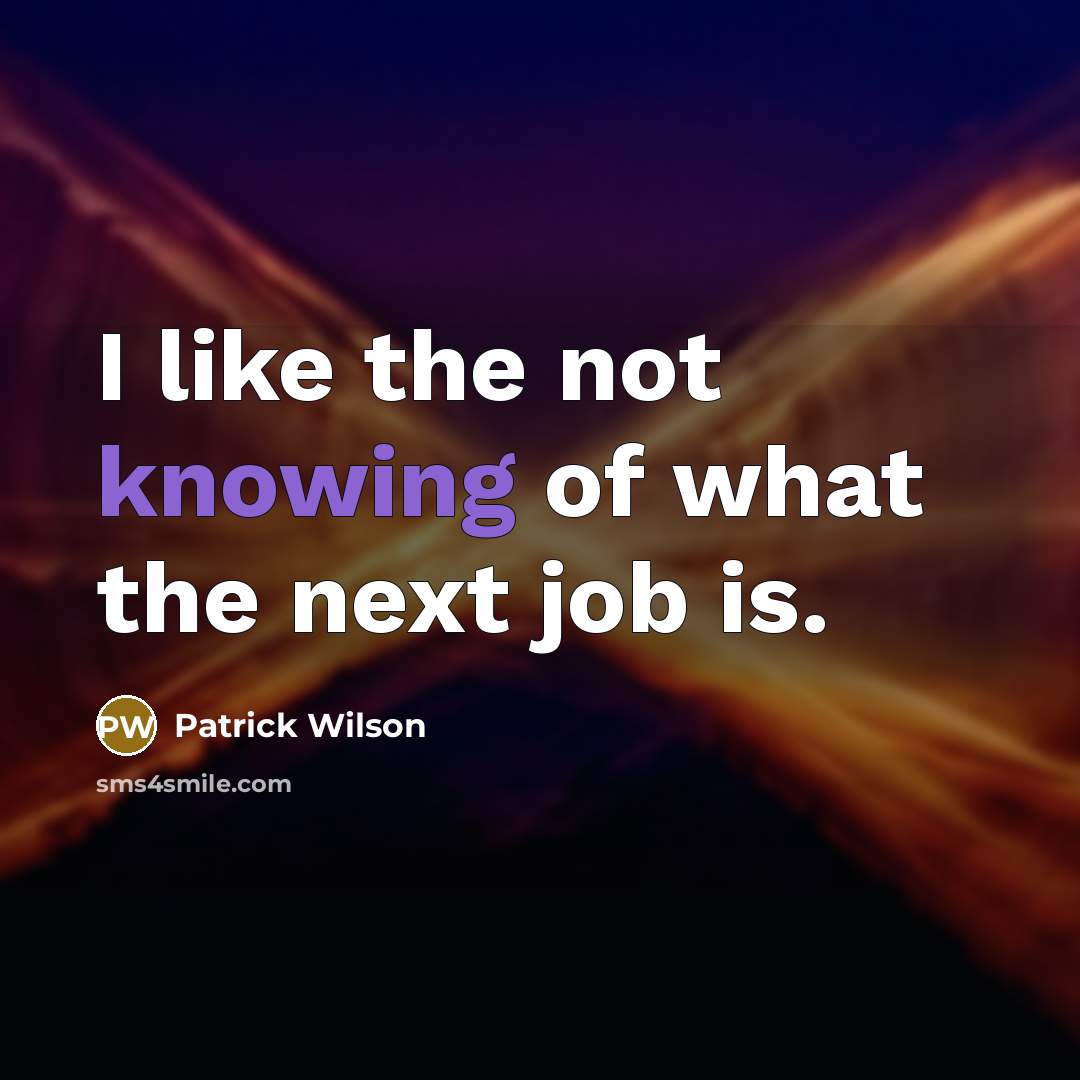 “I like the not knowing of what the next job…” quote by Patrick Wilson