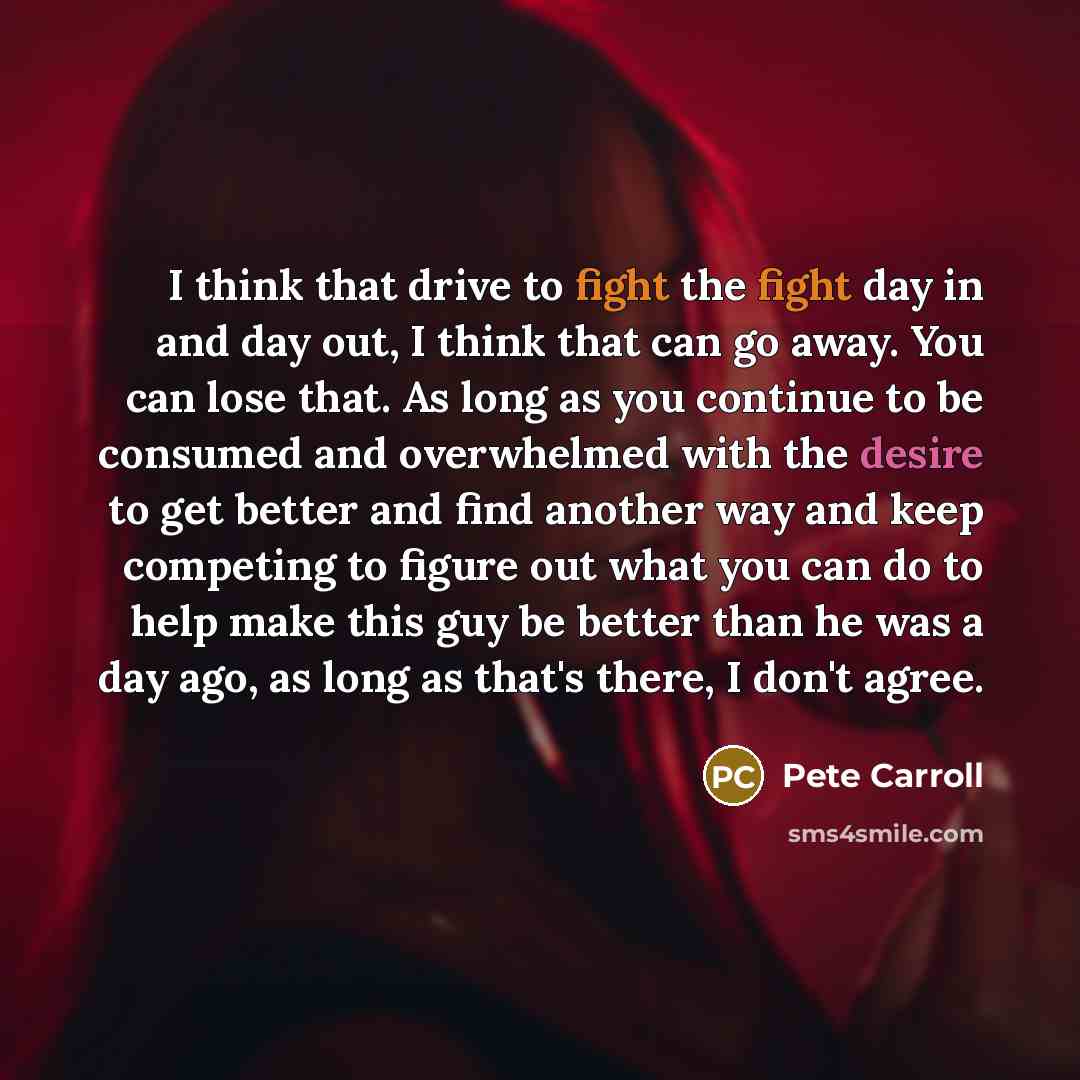 “I think that drive to fight the fight day in…” quote by Pete Carroll