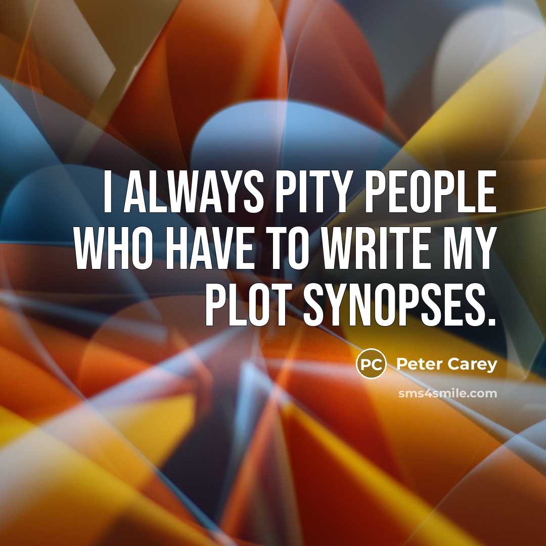 “I always pity people who have to write my plot…” quote by Peter Carey