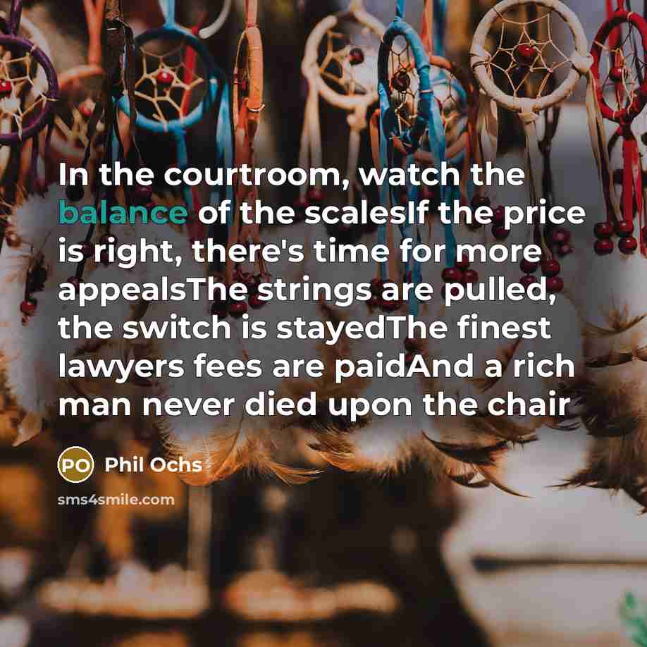 “In the courtroom, watch the balance of the scalesIf the…” quote by Phil Ochs