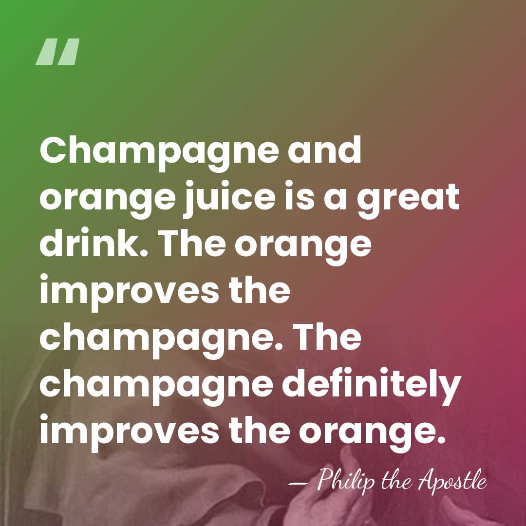 Champagne and orange juice is a great drink. The orange improves the&hellip; - Philip the Apostle