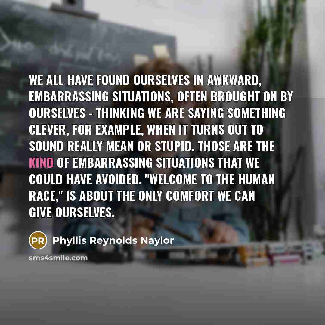 “We all have found ourselves in awkward, embarrassing situations, often…” quote by Phyllis Reynolds Naylor