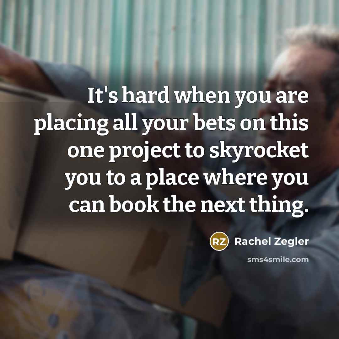 “It's hard when you are placing all your bets on this one project to skyrocket you to a place where you can book the next thing.” quote by Rachel Zegler