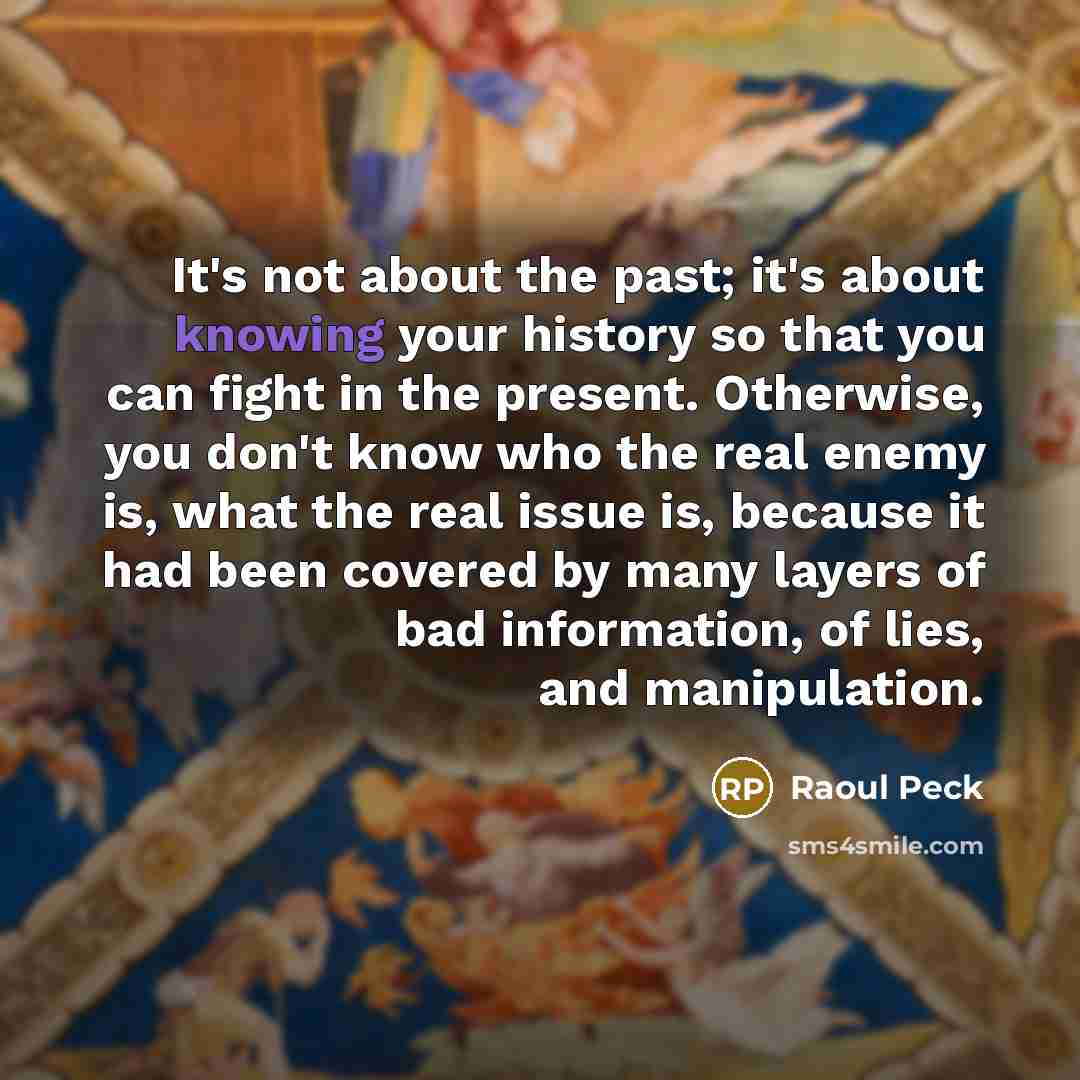 “It's not about the past; it's about knowing your history…” quote by Raoul Peck