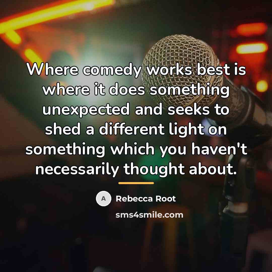“Where comedy works best is where it does something unexpected…” quote by Rebecca Root