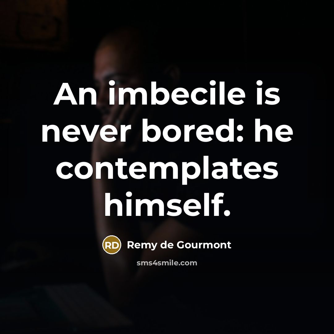 “An imbecile is never bored: he contemplates himself.…” quote by Remy de Gourmont