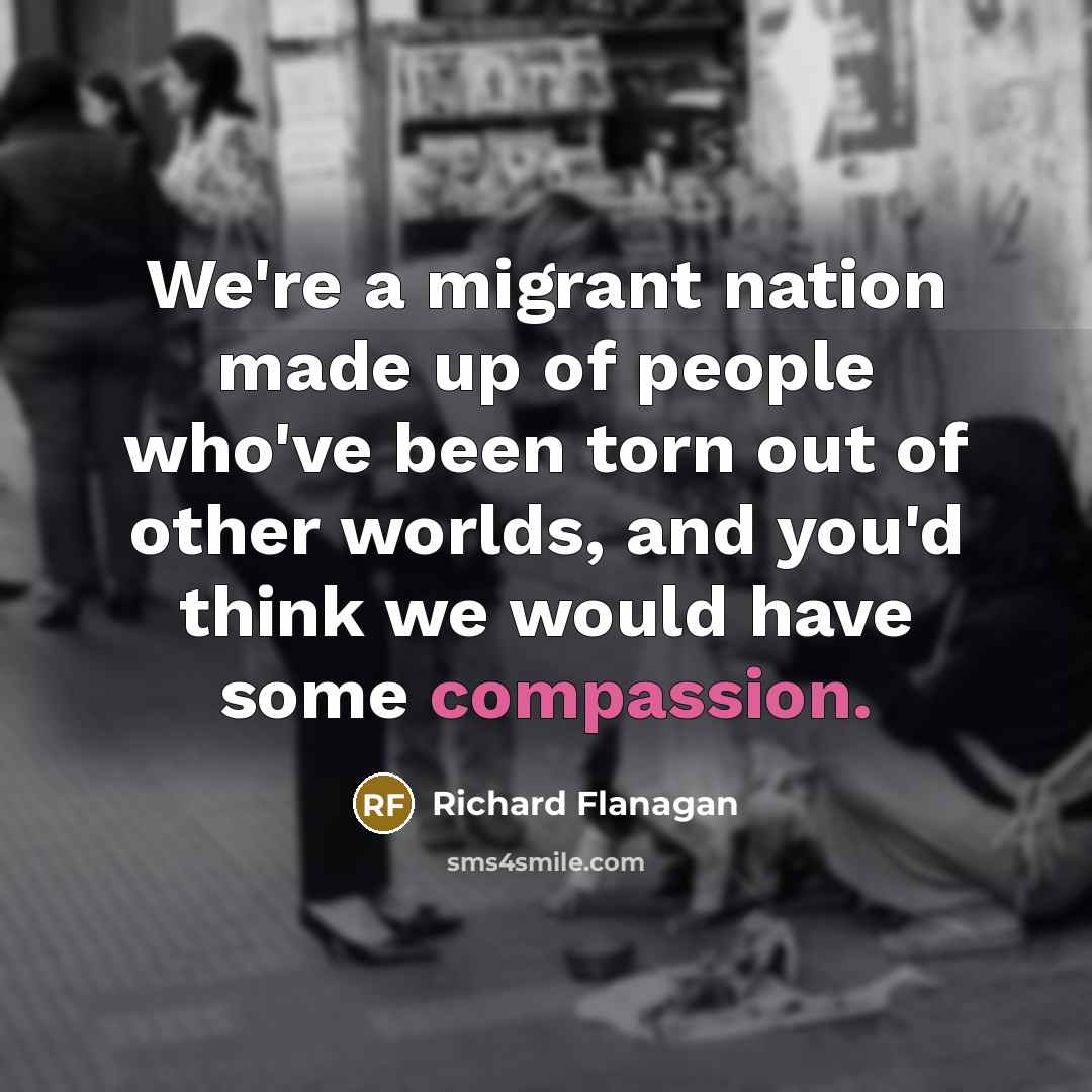 “We're a migrant nation made up of people who've been…” quote by Richard Flanagan