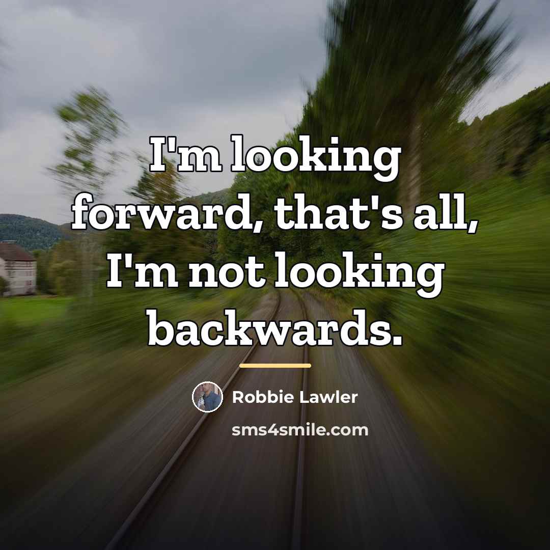 “I'm looking forward, that's all, I'm not looking backwards.…” quote by Robbie Lawler