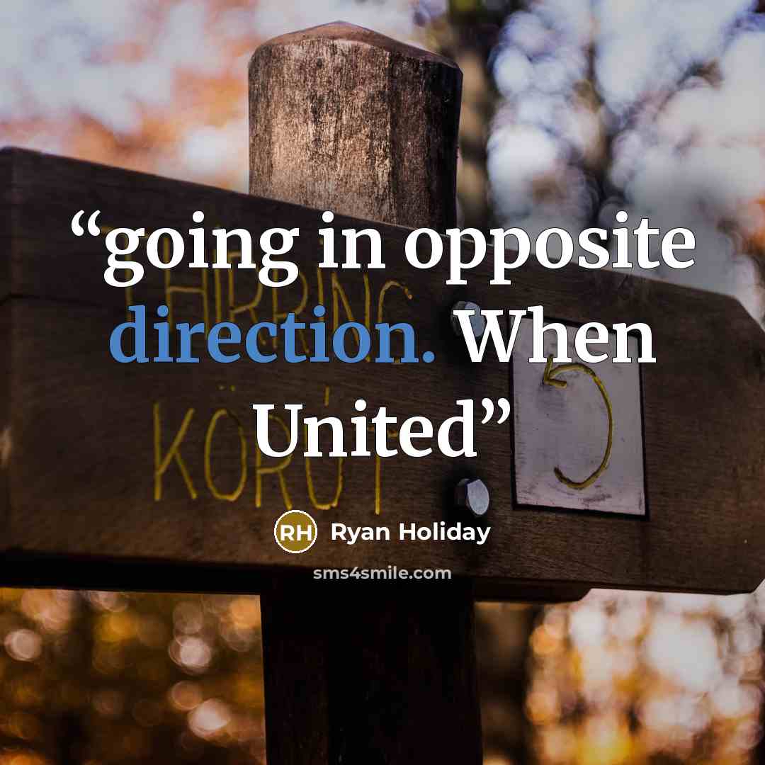“going in opposite direction. When United” quote by Ryan Holiday