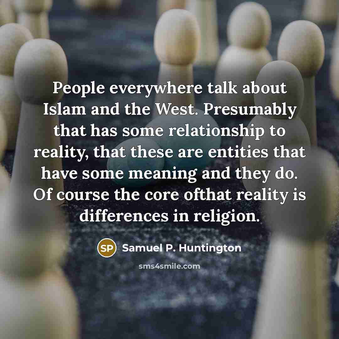 “People everywhere talk about Islam and the West. Presumably that…” quote by Samuel P. Huntington