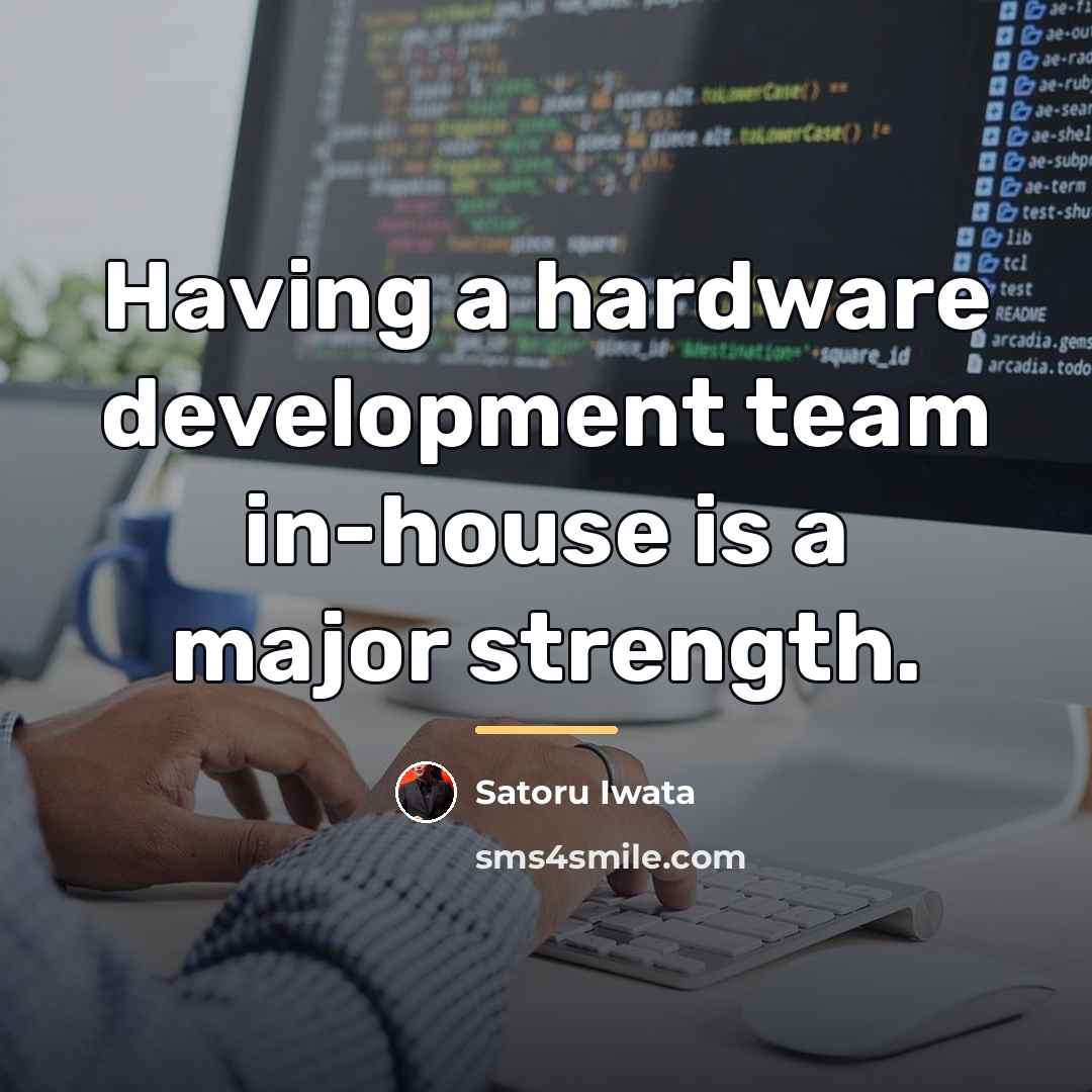 “Having a hardware development team in-house is a major strength.…” quote by Satoru Iwata