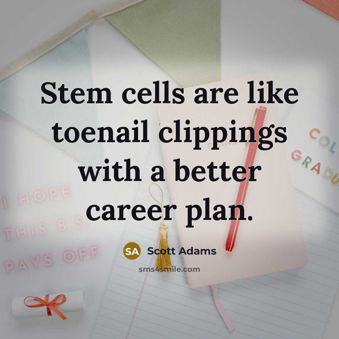 “Stem cells are like toenail clippings with a better career…” quote by Scott Adams