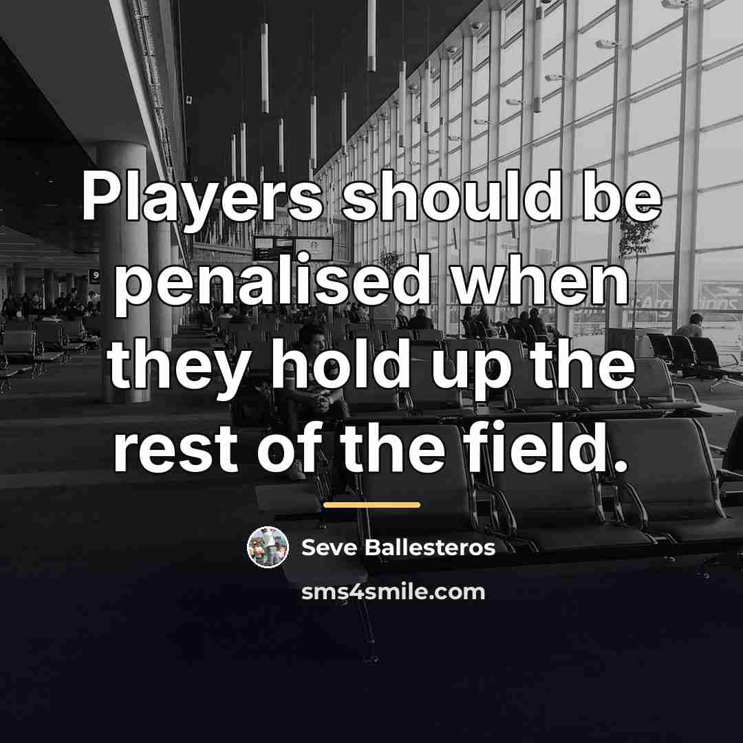 “Players should be penalised when they hold up the rest…” quote by Seve Ballesteros