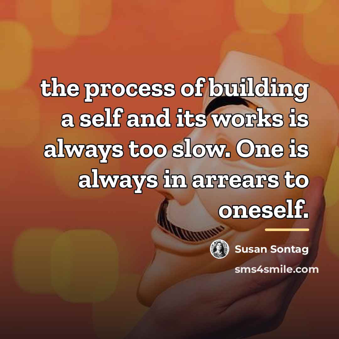 “the process of building a self and its works is…” quote by Susan Sontag
